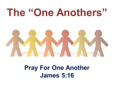 The “One Anothers” Pray For One Another James 5:16.