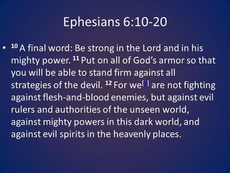 Ephesians 6:10-20 10 A final word: Be strong in the Lord and in his mighty power. 11 Put on all of God’s armor so that you will be able to stand firm against.
