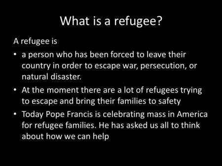 What is a refugee? A refugee is a person who has been forced to leave their country in order to escape war, persecution, or natural disaster. At the moment.