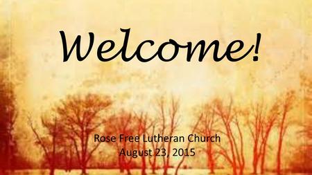 Welcome! Rose Free Lutheran Church August 23, 2015.