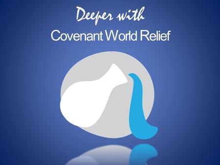 Deeper with C ovenant W orld R elief. W HAT IS C OVENANT W ORLD R ELIEF ? Covenant World Relief is the humanitarian aid ministry of the Evangelical Covenant.