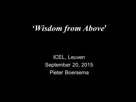 ‘Wisdom from Above ’ ICEL, Leuven September 20, 2015 Pieter Boersema.