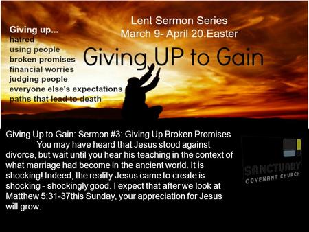 Giving Up to Gain: Sermon #3: Giving Up Broken Promises You may have heard that Jesus stood against divorce, but wait until you hear his teaching in the.