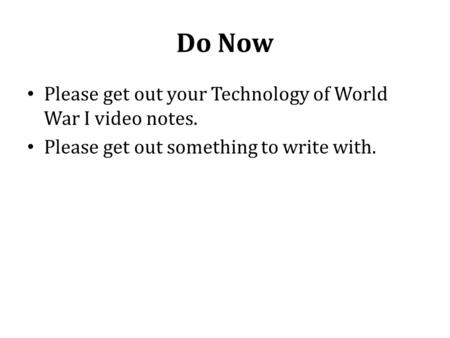 Do Now Please get out your Technology of World War I video notes. Please get out something to write with.