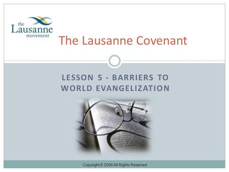 LESSON 5 - BARRIERS TO WORLD EVANGELIZATION The Lausanne Covenant Copyright © 2009 All Rights Reserved.