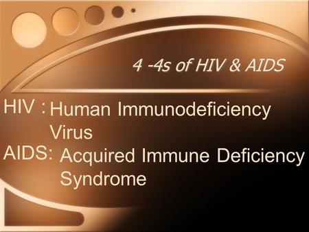 4 -4s of HIV & AIDS HIV : Human Immunodeficiency Virus AIDS: Acquired Immune Deficiency Syndrome.