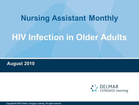 Nursing Assistant Monthly Copyright © 2010 Delmar, Cengage Learning. All rights reserved. HIV Infection in Older Adults August 2010.