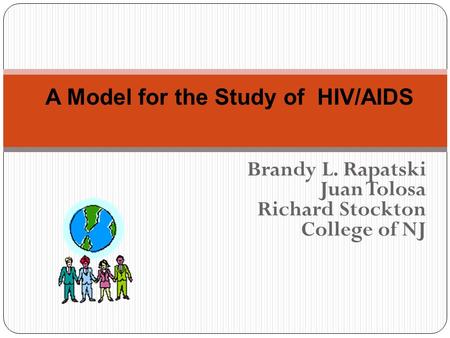 Brandy L. Rapatski Juan Tolosa Richard Stockton College of NJ A Model for the Study of HIV/AIDS.