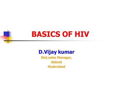 BASICS OF HIV D.Vijay kumar Dist.sales Manager, Abbott Hyderabad.