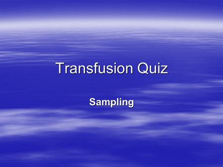 Transfusion Quiz Sampling. Q1. When taking a blood sample for transfusion purposes you must label the sample tube..... Before you take the blood sample.