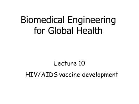 HIV/AIDS vaccine development Lecture 10 Biomedical Engineering for Global Health.