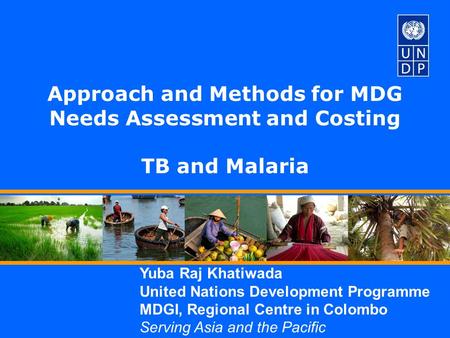 Yuba Raj Khatiwada United Nations Development Programme MDGI, Regional Centre in Colombo Serving Asia and the Pacific Approach and Methods for MDG Needs.