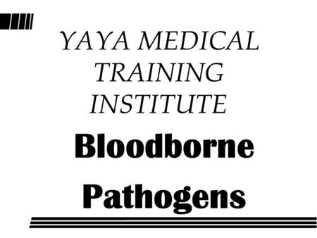 Bloodborne Pathogens YAYA MEDICAL TRAINING INSTITUTE.