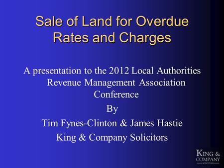 Sale of Land for Overdue Rates and Charges A presentation to the 2012 Local Authorities Revenue Management Association Conference By Tim Fynes-Clinton.