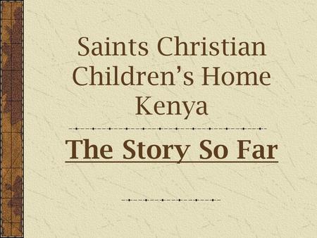 Saints Christian Children’s Home Kenya The Story So Far.