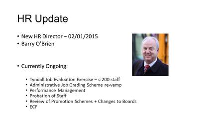 HR Update New HR Director – 02/01/2015 Barry O’Brien Currently Ongoing: Tyndall Job Evaluation Exercise – c 200 staff Administrative Job Grading Scheme.