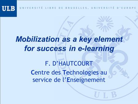 Mobilization as a key element for success in e-learning F. D’HAUTCOURT Centre des Technologies au service de l’Enseignement.