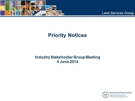 Land Services Group Industry Stakeholder Group Meeting 4 June 2014 Priority Notices.