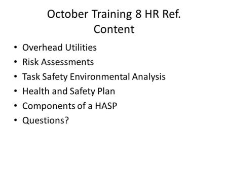 October Training 8 HR Ref. Content Overhead Utilities Risk Assessments Task Safety Environmental Analysis Health and Safety Plan Components of a HASP Questions?