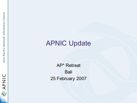 1 APNIC Update AP* Retreat Bali 25 February 2007.