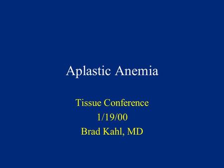 Aplastic Anemia Tissue Conference 1/19/00 Brad Kahl, MD.