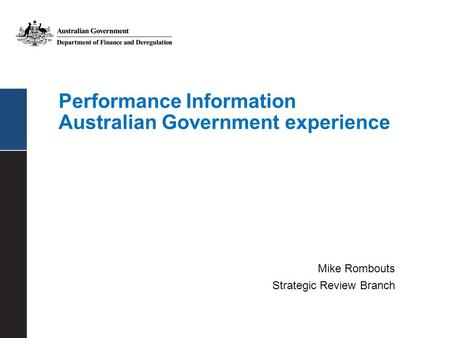 Performance Information Australian Government experience Mike Rombouts Strategic Review Branch.