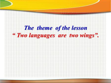 The theme of the lesson “ Two languages are two wings”.