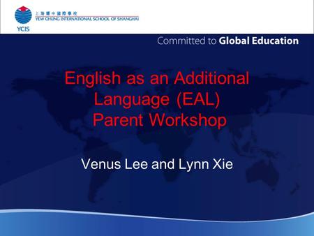 English as an Additional Language (EAL) Parent Workshop Venus Lee and Lynn Xie.