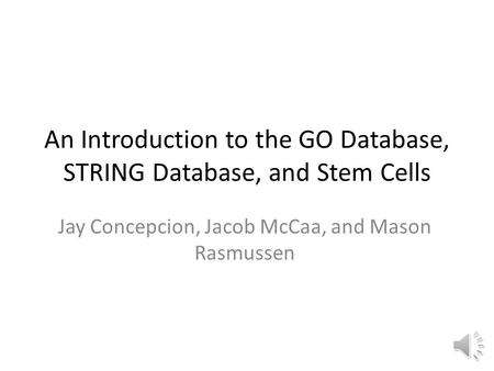 An Introduction to the GO Database, STRING Database, and Stem Cells Jay Concepcion, Jacob McCaa, and Mason Rasmussen.