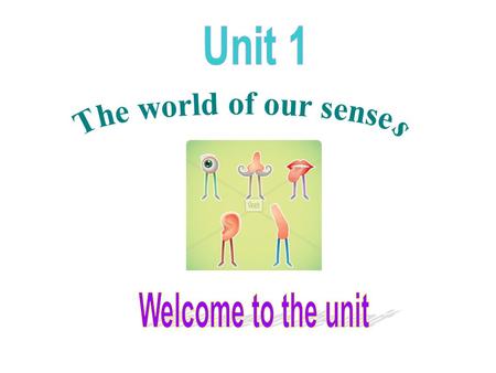 Unit 1 The world of our senses Welcome to the unit.