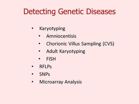 Detecting Genetic Diseases Karyotyping Amniocentisis Chorionic Villus Sampling (CVS) Adult Karyotyping FISH RFLPs SNPs Microarray Analysis.