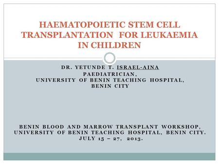 DR. YETUNDE T. ISRAEL-AINA PAEDIATRICIAN, UNIVERSITY OF BENIN TEACHING HOSPITAL, BENIN CITY BENIN BLOOD AND MARROW TRANSPLANT WORKSHOP, UNIVERSITY OF BENIN.