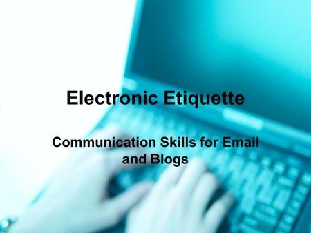 Electronic Etiquette Communication Skills for Email and Blogs.