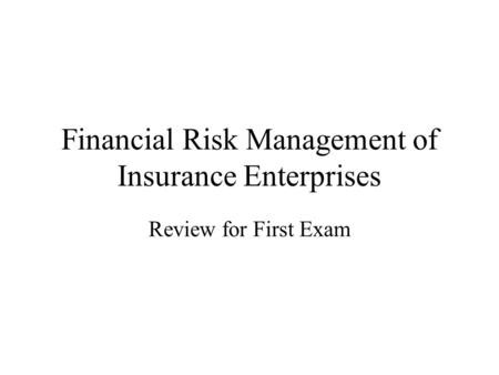 Financial Risk Management of Insurance Enterprises Review for First Exam.