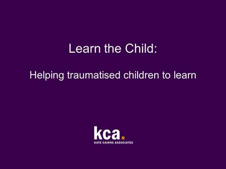 Learn the Child: Helping traumatised children to learn.