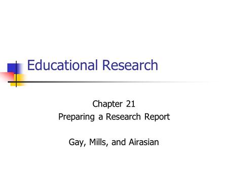 Chapter 21 Preparing a Research Report Gay, Mills, and Airasian