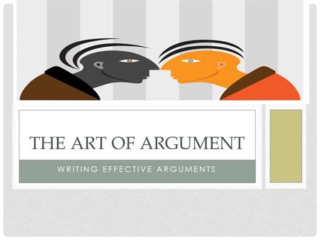 WRITING EFFECTIVE ARGUMENTS THE ART OF ARGUMENT. THE PARTS OF AN ARGUMENT Claim: the statement of the position you are arguing; your thesis Warrant: Your.