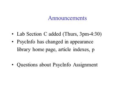 Announcements Lab Section C added (Thurs, 3pm-4:30) PsycInfo has changed in appearance library home page, article indexes, p Questions about PsycInfo Assignment.