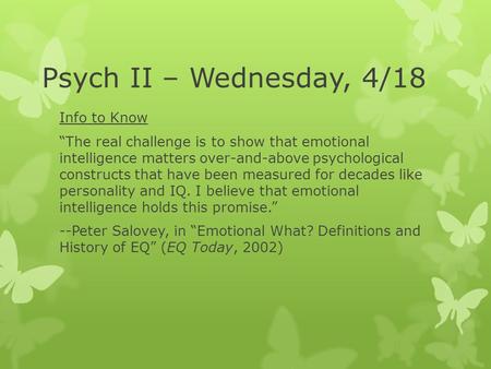 Psych II – Wednesday, 4/18 Info to Know “The real challenge is to show that emotional intelligence matters over-and-above psychological constructs that.