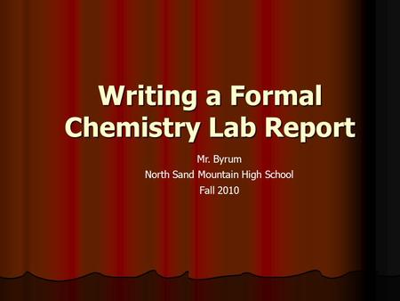 Writing a Formal Chemistry Lab Report Mr. Byrum North Sand Mountain High School Fall 2010.
