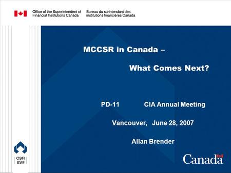 MCCSR in Canada – What Comes Next? PD-11 CIA Annual Meeting Vancouver, June 28, 2007 Allan Brender.