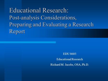 Educational Research: Post-analysis Considerations, Preparing and Evaluating a Research Report EDU 8603 Educational Research Richard M. Jacobs, OSA, Ph.D.