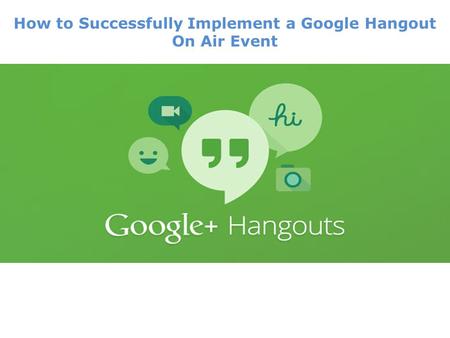 How to Successfully Implement a Google Hangout On Air Event.