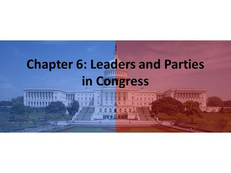 Chapter 6: Leaders and Parties in Congress. First… Building electoral majorities, managing internal party politics, and presiding over the House and its.