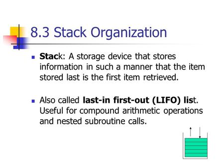 8.3 Stack Organization Stack: A storage device that stores information in such a manner that the item stored last is the first item retrieved. Also called.
