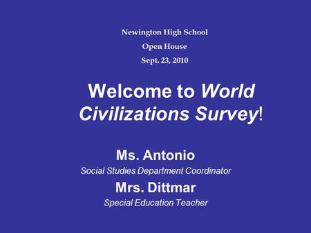 Welcome to World Civilizations Survey! Ms. Antonio Social Studies Department Coordinator Mrs. Dittmar Special Education Teacher Newington High School Open.