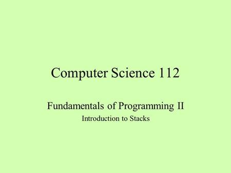 Computer Science 112 Fundamentals of Programming II Introduction to Stacks.
