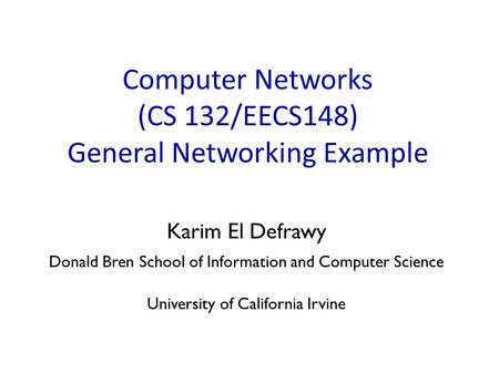 Computer Networks (CS 132/EECS148) General Networking Example Karim El Defrawy Donald Bren School of Information and Computer Science University of California.