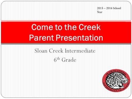 Sloan Creek Intermediate 6 th Grade Come to the Creek Parent Presentation 2015 – 2016 School Year.