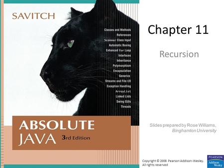 Chapter 11 Recursion Slides prepared by Rose Williams, Binghamton University Copyright © 2008 Pearson Addison-Wesley. All rights reserved.